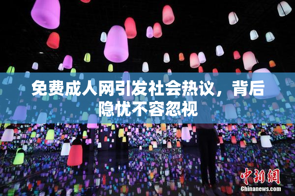 免费成人网引发社会热议，背后隐忧不容忽视