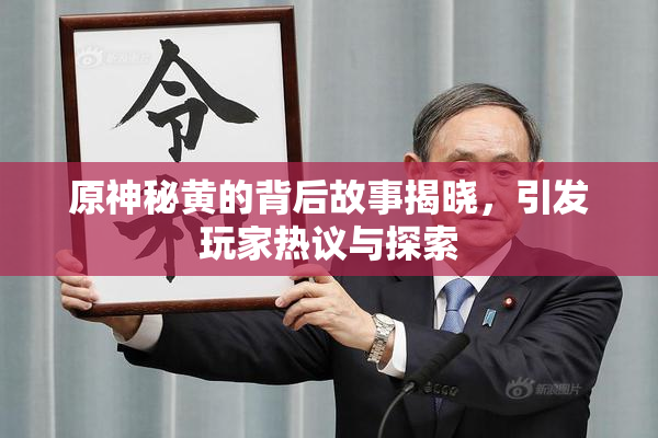 原神秘黄的背后故事揭晓，引发玩家热议与探索