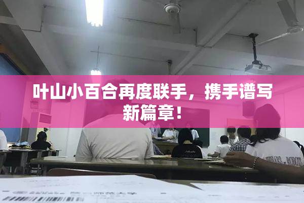 叶山小百合再度联手，携手谱写新篇章！