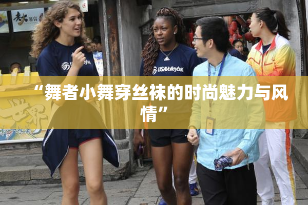“舞者小舞穿丝袜的时尚魅力与风情”