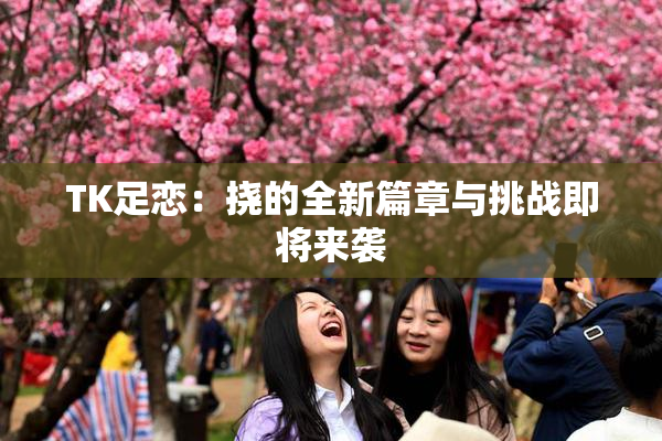 TK足恋：挠的全新篇章与挑战即将来袭