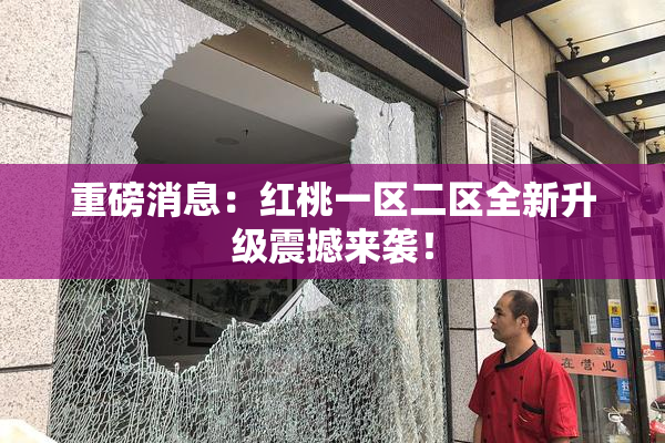 重磅消息：红桃一区二区全新升级震撼来袭！