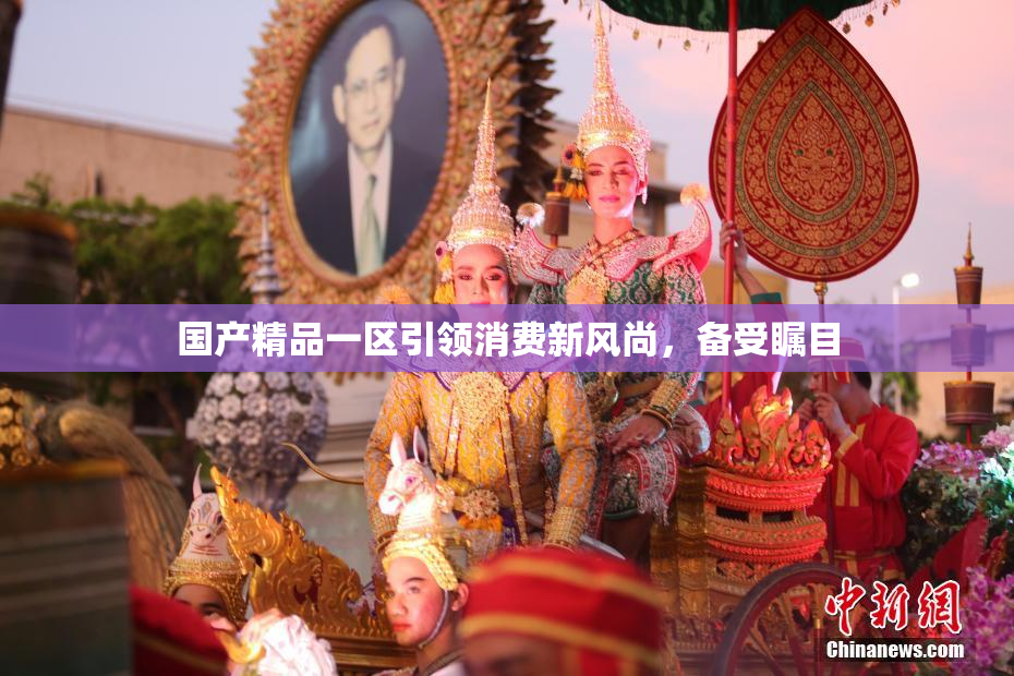 国产精品一区引领消费新风尚，备受瞩目