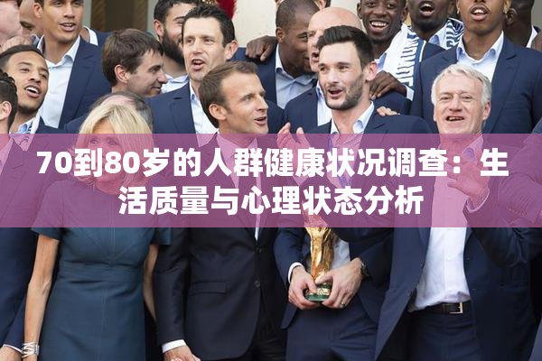 70到80岁的人群健康状况调查：生活质量与心理状态分析