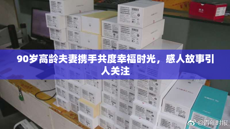 90岁高龄夫妻携手共度幸福时光，感人故事引人关注