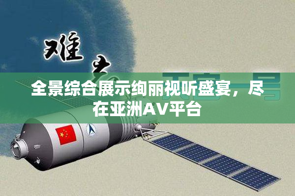 全景综合展示绚丽视听盛宴，尽在亚洲AV平台
