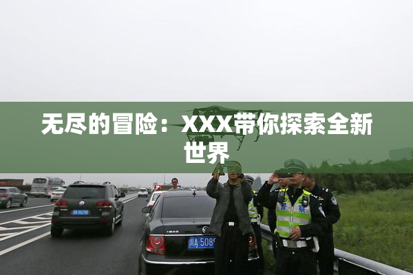 无尽的冒险：XXX带你探索全新世界