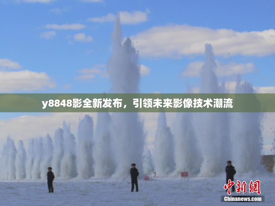 y8848影全新发布，引领未来影像技术潮流