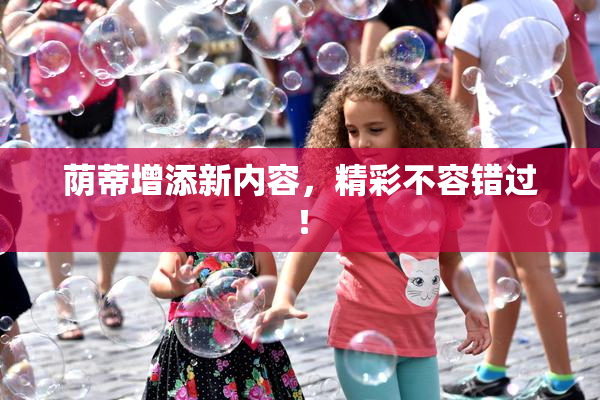 荫蒂增添新内容，精彩不容错过！