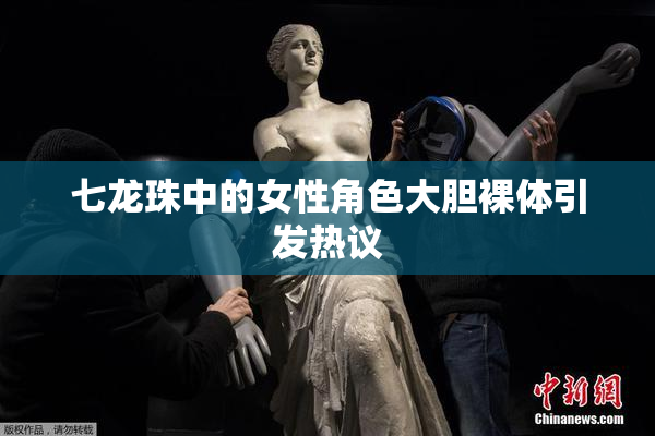 七龙珠中的女性角色大胆裸体引发热议