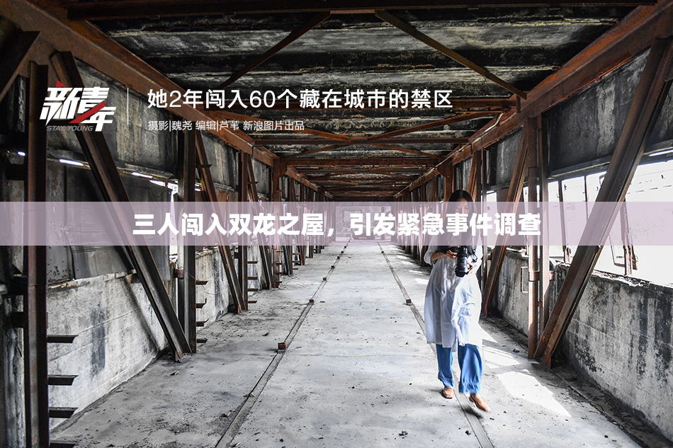 三人闯入双龙之屋，引发紧急事件调查