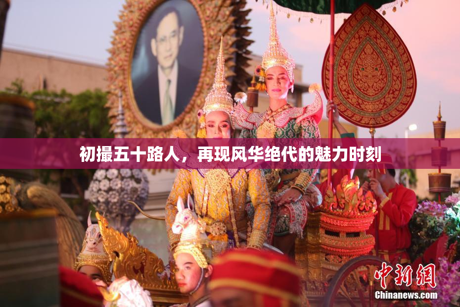 初撮五十路人，再现风华绝代的魅力时刻