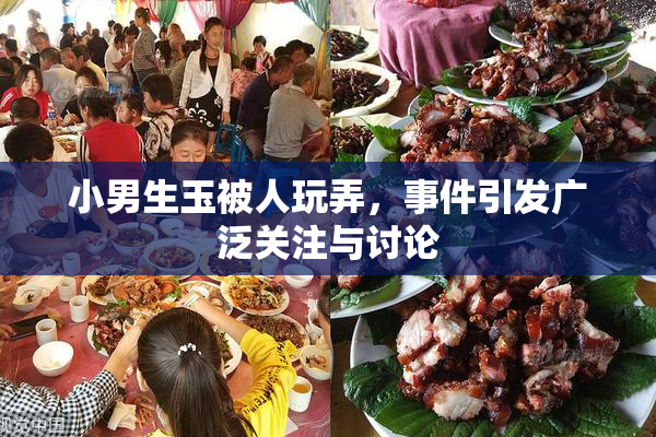 小男生玉被人玩弄，事件引发广泛关注与讨论