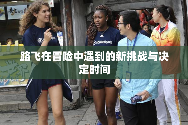 路飞在冒险中遇到的新挑战与决定时间