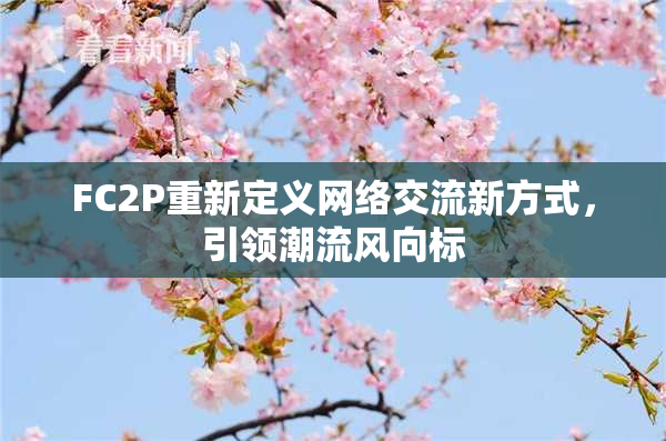 FC2P重新定义网络交流新方式，引领潮流风向标
