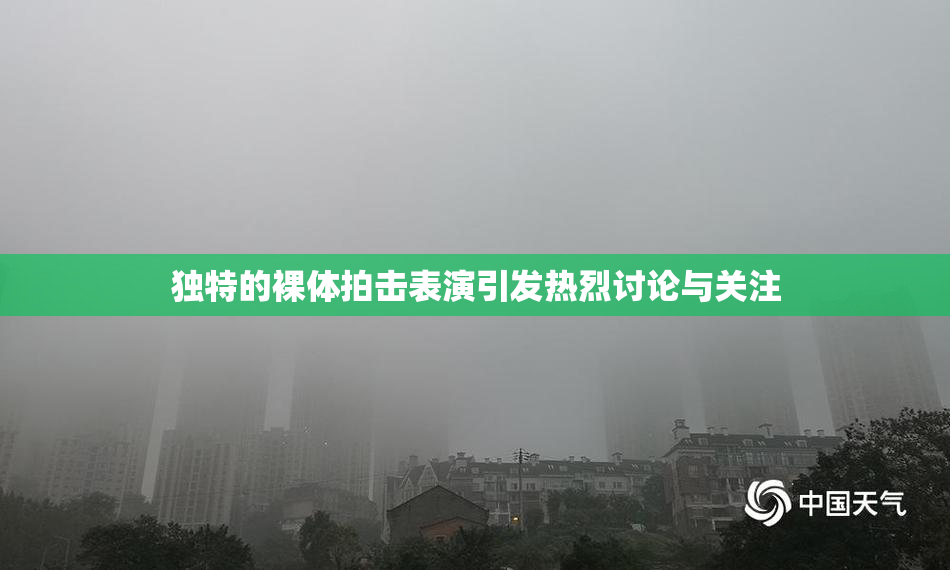 独特的裸体拍击表演引发热烈讨论与关注