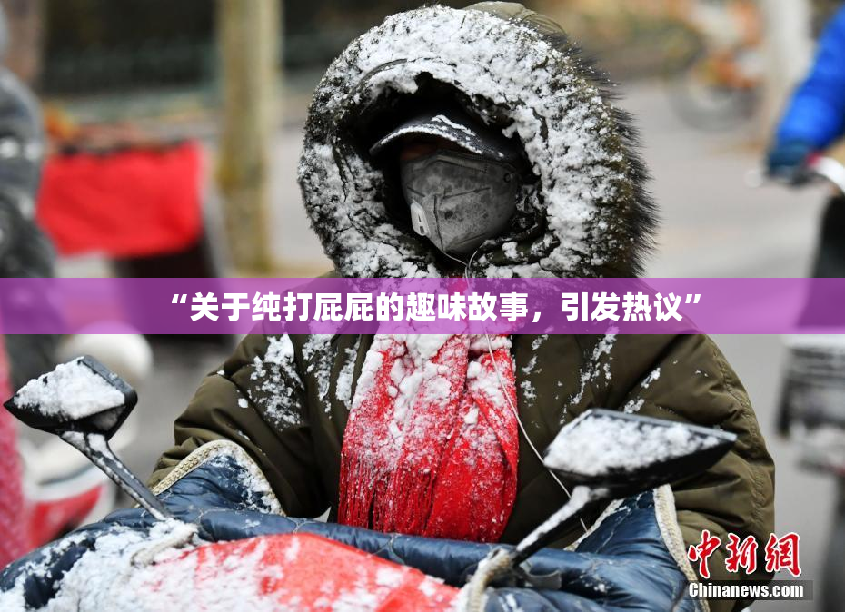 “关于纯打屁屁的趣味故事，引发热议”