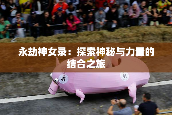 永劫神女录：探索神秘与力量的结合之旅