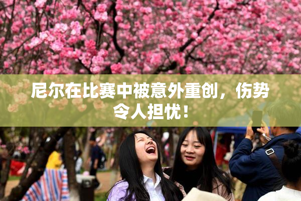 尼尔在比赛中被意外重创，伤势令人担忧！