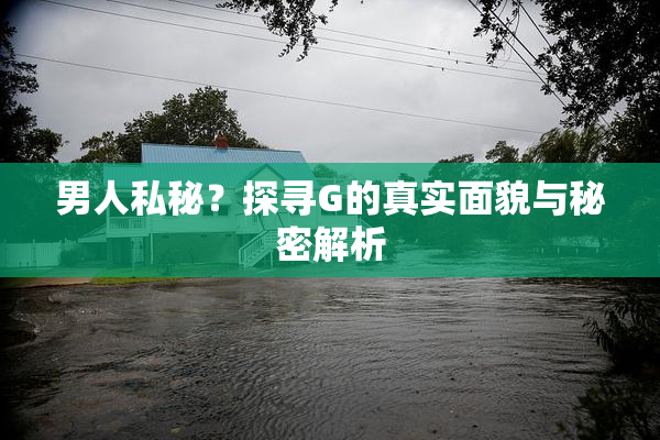 男人私秘？探寻G的真实面貌与秘密解析