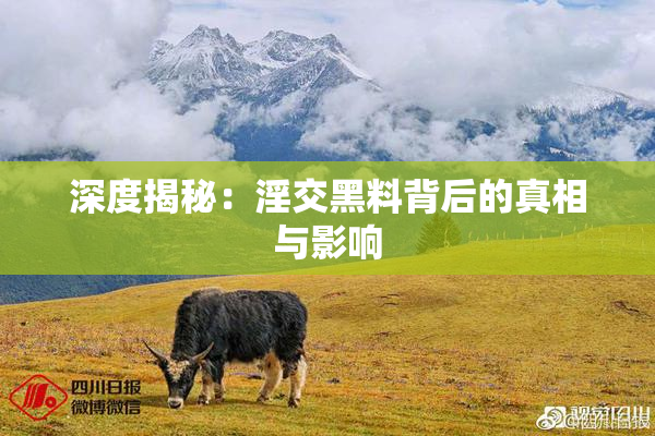深度揭秘：淫交黑料背后的真相与影响