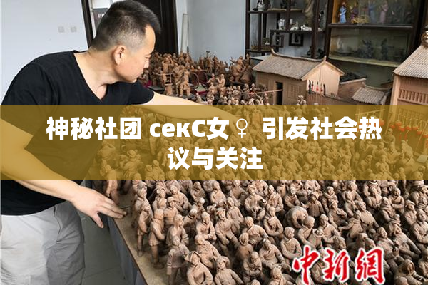 神秘社团 секС女♀ 引发社会热议与关注