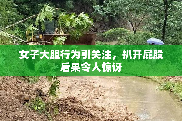 女子大胆行为引关注，扒开屁股后果令人惊讶