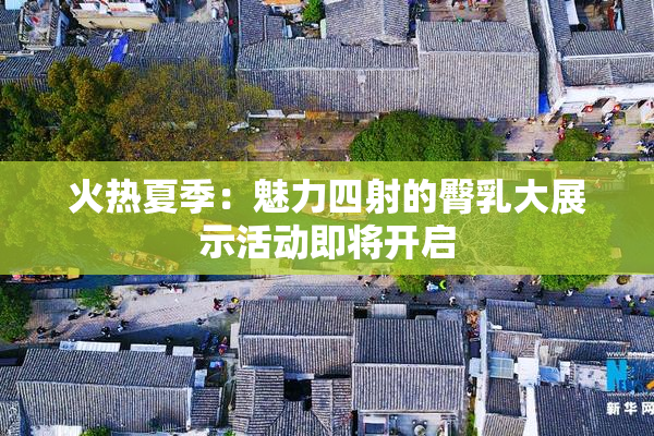 火热夏季：魅力四射的臀乳大展示活动即将开启