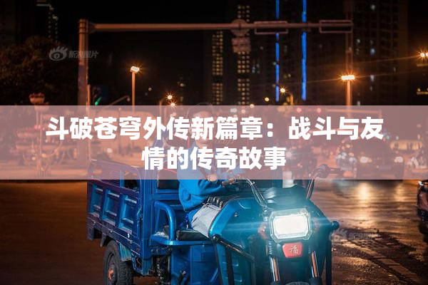 斗破苍穹外传新篇章：战斗与友情的传奇故事