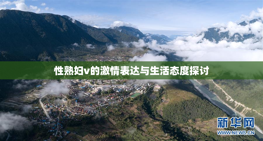 性熟妇v的激情表达与生活态度探讨