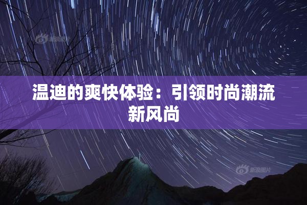 温迪的爽快体验：引领时尚潮流新风尚