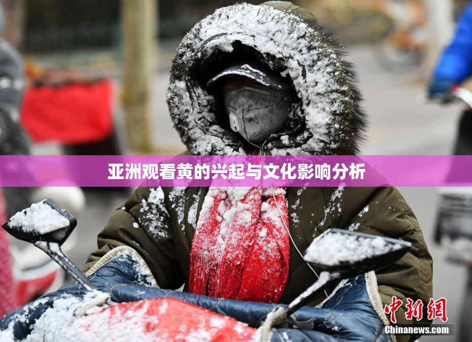 亚洲观看黄的兴起与文化影响分析