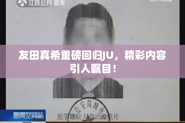 友田真希重磅回归JU，精彩内容引人瞩目！