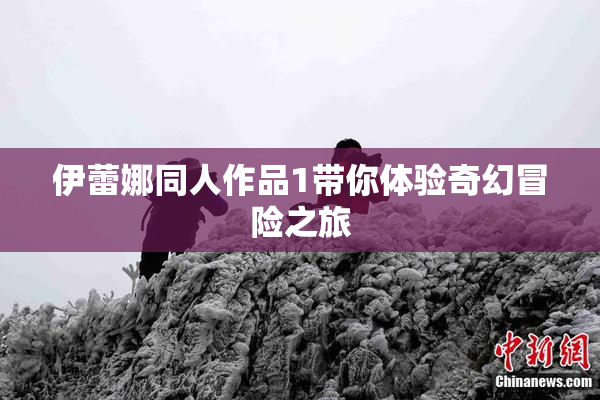 伊蕾娜同人作品1带你体验奇幻冒险之旅