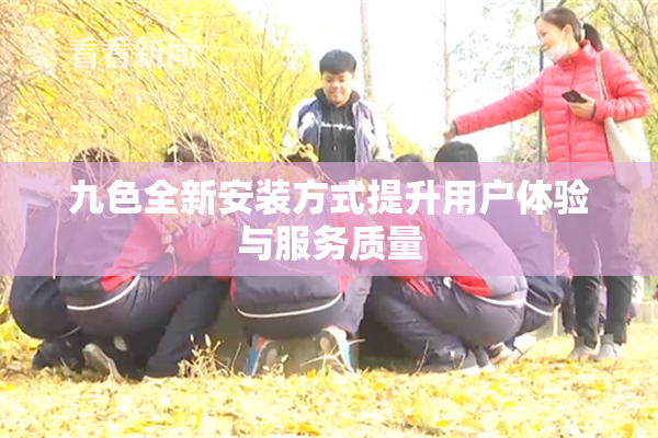 九色全新安装方式提升用户体验与服务质量