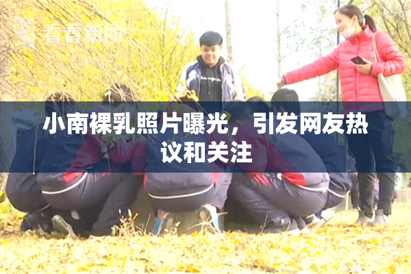 小南裸乳照片曝光，引发网友热议和关注