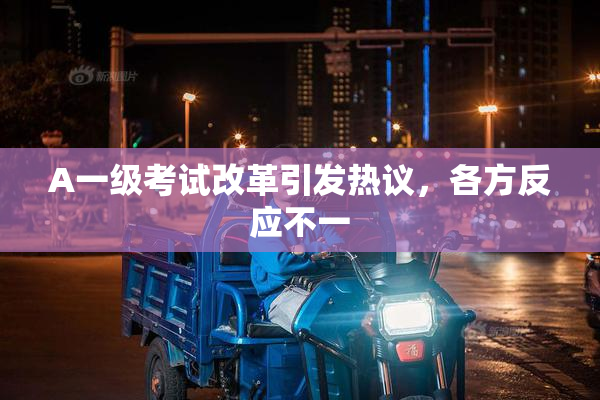 A一级考试改革引发热议，各方反应不一