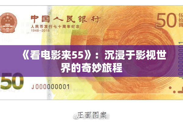 《看电影来55》：沉浸于影视世界的奇妙旅程