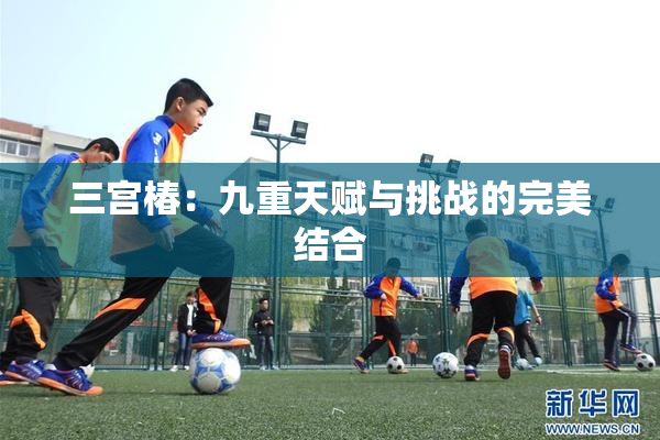 三宫椿：九重天赋与挑战的完美结合