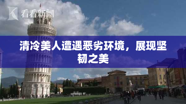 清冷美人遭遇恶劣环境，展现坚韧之美
