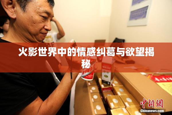 火影世界中的情感纠葛与欲望揭秘