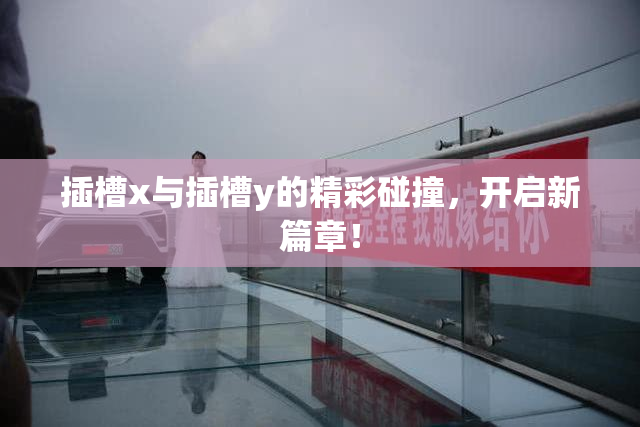 插槽x与插槽y的精彩碰撞，开启新篇章！