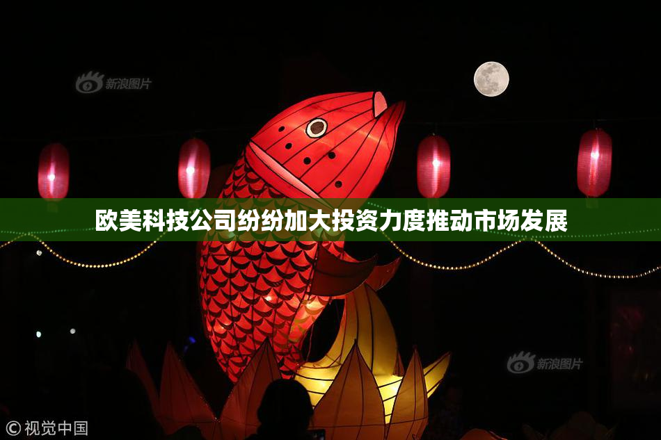 欧美科技公司纷纷加大投资力度推动市场发展