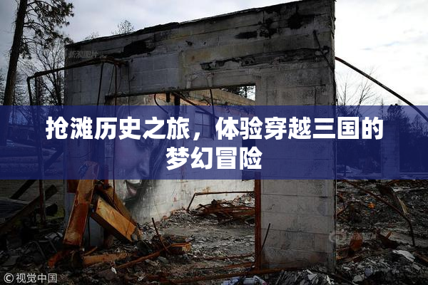 抢滩历史之旅，体验穿越三国的梦幻冒险