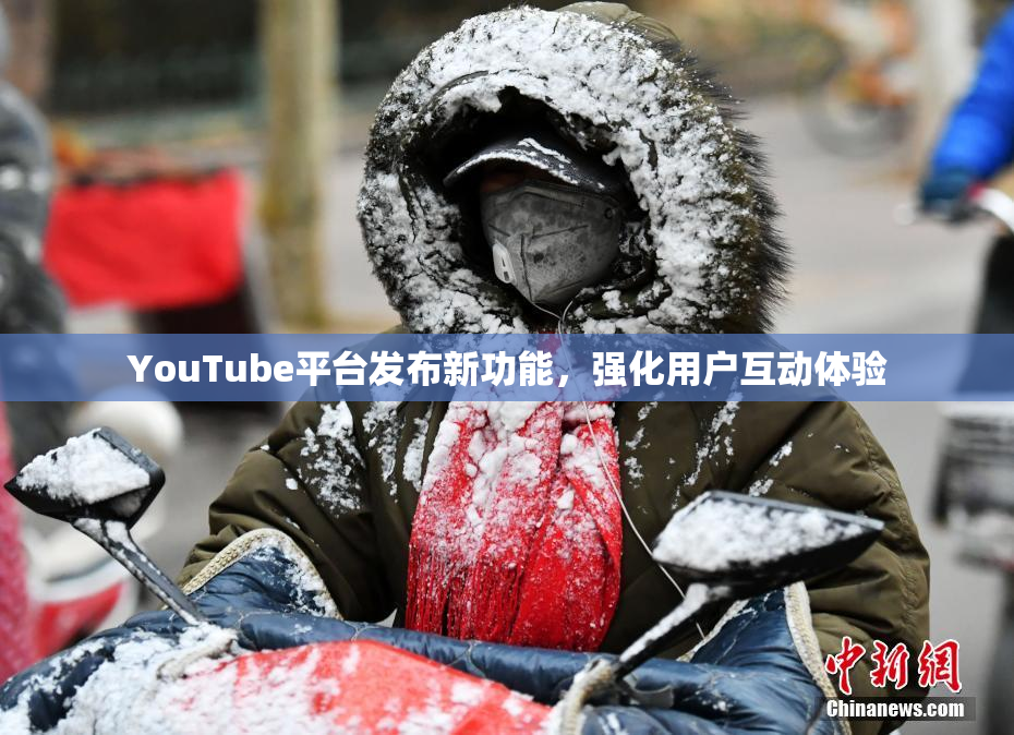 YouTube平台发布新功能，强化用户互动体验