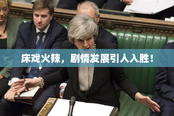 床戏火辣，剧情发展引人入胜！