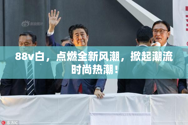 88v白，点燃全新风潮，掀起潮流时尚热潮！