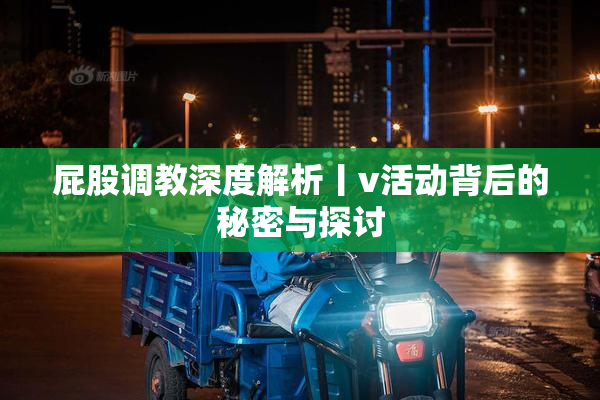 屁股调教深度解析丨v活动背后的秘密与探讨