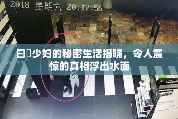 曰夲少妇的秘密生活揭晓，令人震惊的真相浮出水面