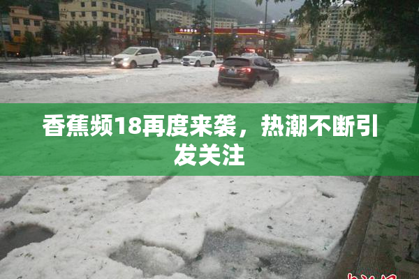 香蕉频18再度来袭，热潮不断引发关注